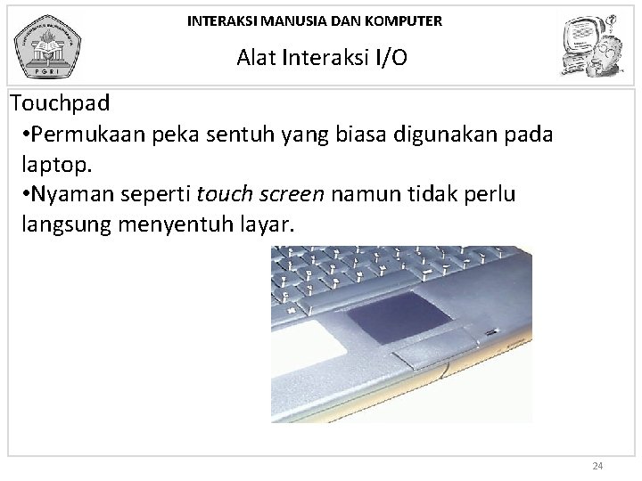 INTERAKSI MANUSIA DAN KOMPUTER Alat Interaksi I/O Touchpad • Permukaan peka sentuh yang biasa