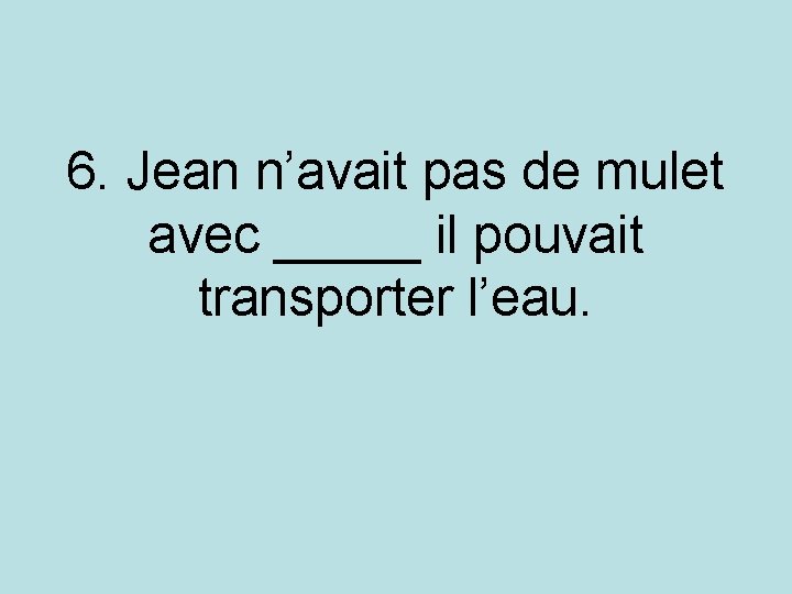 6. Jean n’avait pas de mulet avec _____ il pouvait transporter l’eau. 6. Jean n’avait pas de mulet avec _____ il pouvait transporter l’eau.