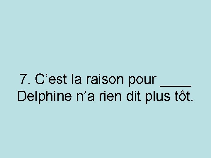 7. C’est la raison pour ____ Delphine n’a rien dit plus tôt. 7. C’est la raison pour ____ Delphine n’a rien dit plus tôt.