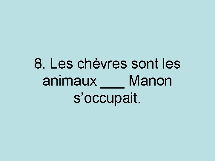 8. Les chèvres sont les animaux ___ Manon s’occupait. 8. Les chèvres sont les animaux ___ Manon s’occupait.