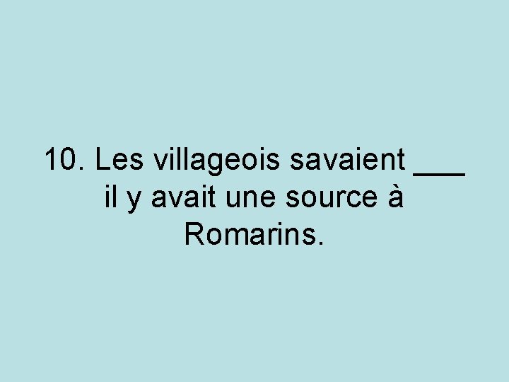 10. Les villageois savaient ___ il y avait une source à Romarins. 10. Les villageois savaient ___ il y avait une source à Romarins.