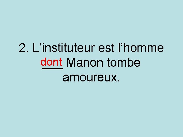 2. L’instituteur est l’homme dont ___ Manon tombe amoureux. 2. L’instituteur est l’homme dont ___ Manon tombe amoureux.