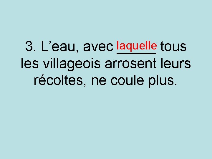 3. L’eau, avec laquelle _____ tous les villageois arrosent leurs récoltes, ne coule plus. 3. L’eau, avec laquelle _____ tous les villageois arrosent leurs récoltes, ne coule plus.
