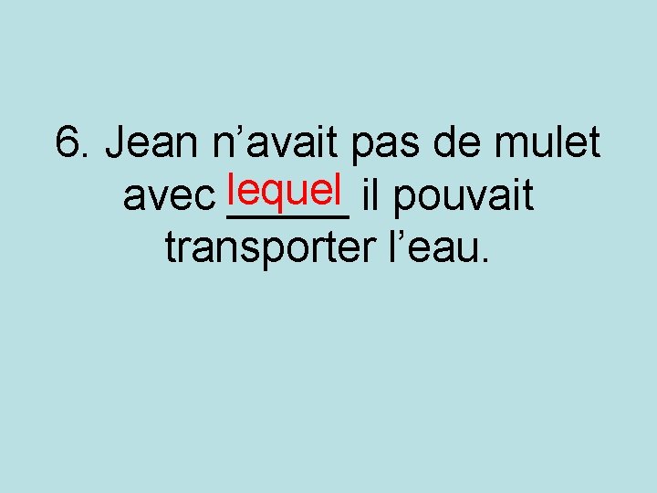 6. Jean n’avait pas de mulet avec lequel _____ il pouvait transporter l’eau. 6. Jean n’avait pas de mulet avec lequel _____ il pouvait transporter l’eau.