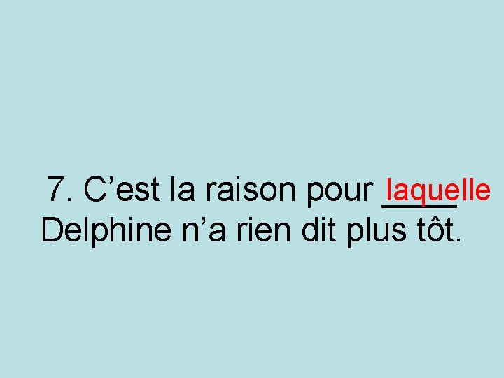 laquelle 7. C’est la raison pour ____ Delphine n’a rien dit plus tôt. laquelle 7. C’est la raison pour ____ Delphine n’a rien dit plus tôt.