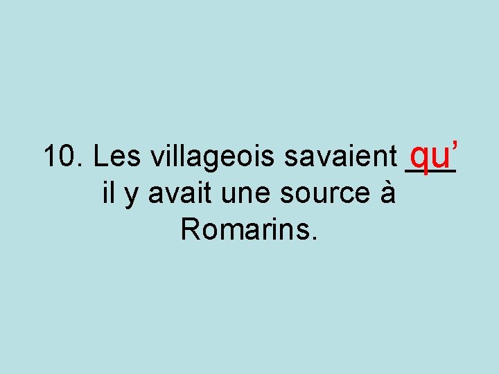 10. Les villageois savaient ___ qu’ il y avait une source à Romarins. 10. Les villageois savaient ___ qu’ il y avait une source à Romarins.