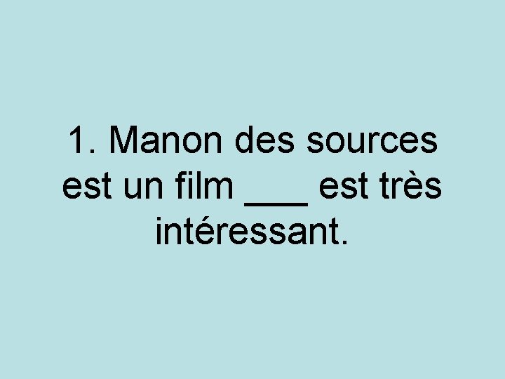 1. Manon des sources est un film ___ est très intéressant. 1. Manon des sources est un film ___ est très intéressant.