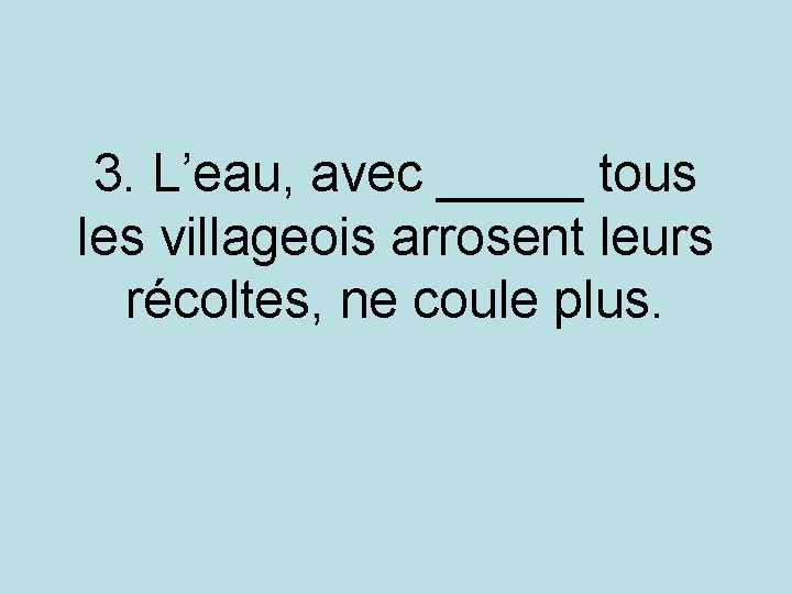 3. L’eau, avec _____ tous les villageois arrosent leurs récoltes, ne coule plus. 3. L’eau, avec _____ tous les villageois arrosent leurs récoltes, ne coule plus.