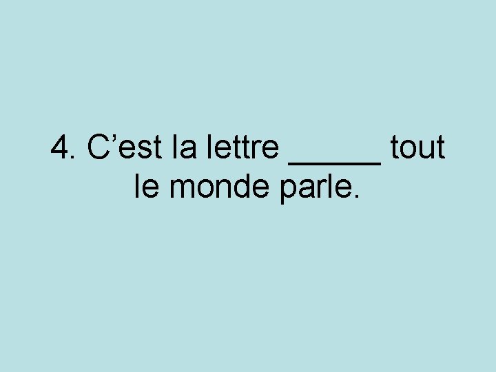 4. C’est la lettre _____ tout le monde parle. 4. C’est la lettre _____ tout le monde parle.