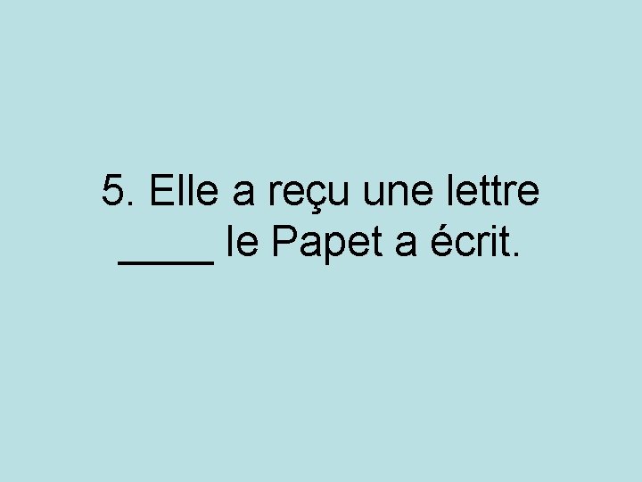 5. Elle a reçu une lettre ____ le Papet a écrit. 5. Elle a reçu une lettre ____ le Papet a écrit.