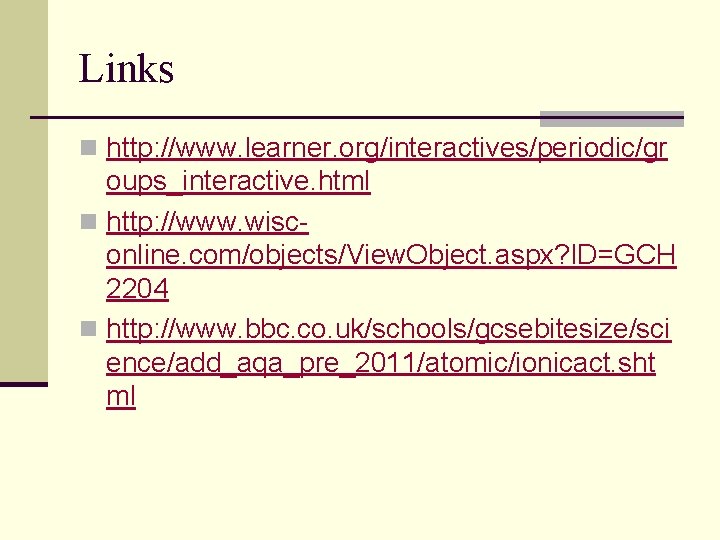 Links n http: //www. learner. org/interactives/periodic/gr oups_interactive. html n http: //www. wisconline. com/objects/View. Object.