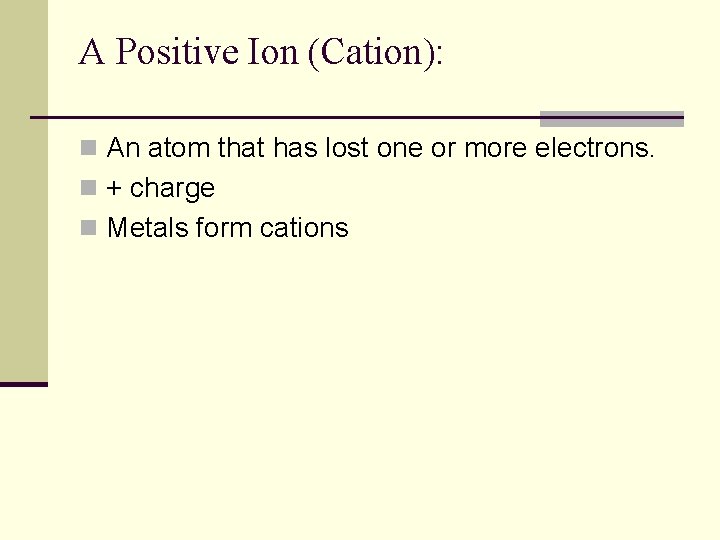 A Positive Ion (Cation): n An atom that has lost one or more electrons.