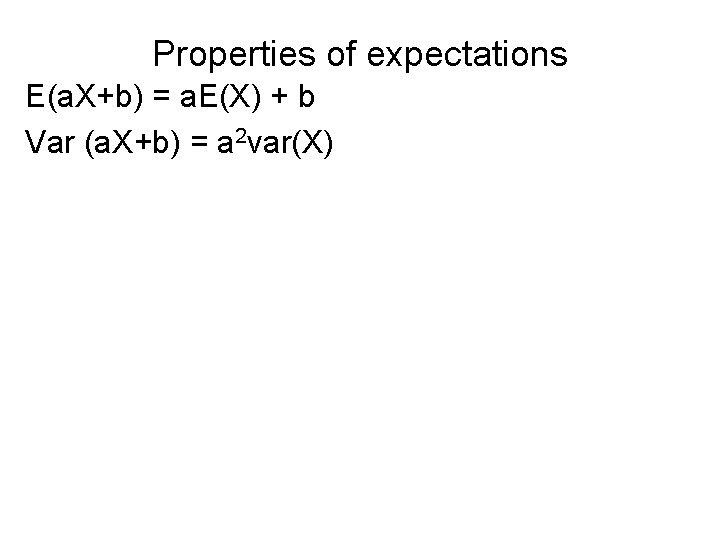Properties of expectations E(a. X+b) = a. E(X) + b Var (a. X+b) =