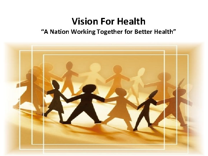 Vision For Health “A Nation Working Together for Better Health” A nation working together