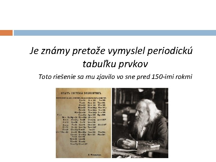 Je známy pretože vymyslel periodickú tabuľku prvkov Toto riešenie sa mu zjavilo vo sne