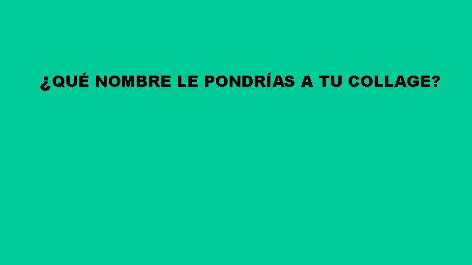 ¿QUÉ NOMBRE LE PONDRÍAS A TU COLLAGE? 