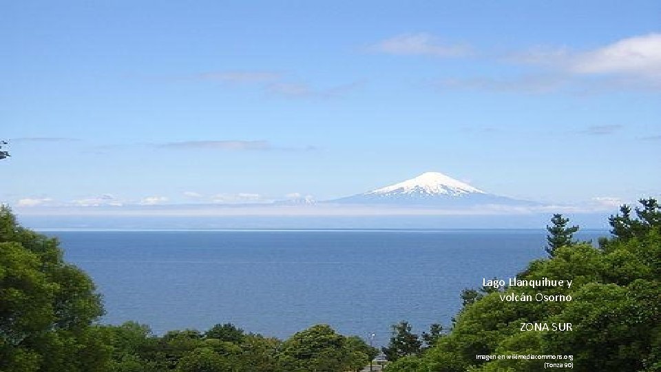 Lago Llanquihue y volcán Osorno ZONA SUR Imagen en wikimediacommons. org (Tonza 90) 