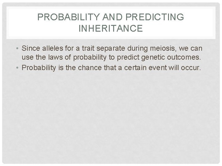 PROBABILITY AND PREDICTING INHERITANCE • Since alleles for a trait separate during meiosis, we