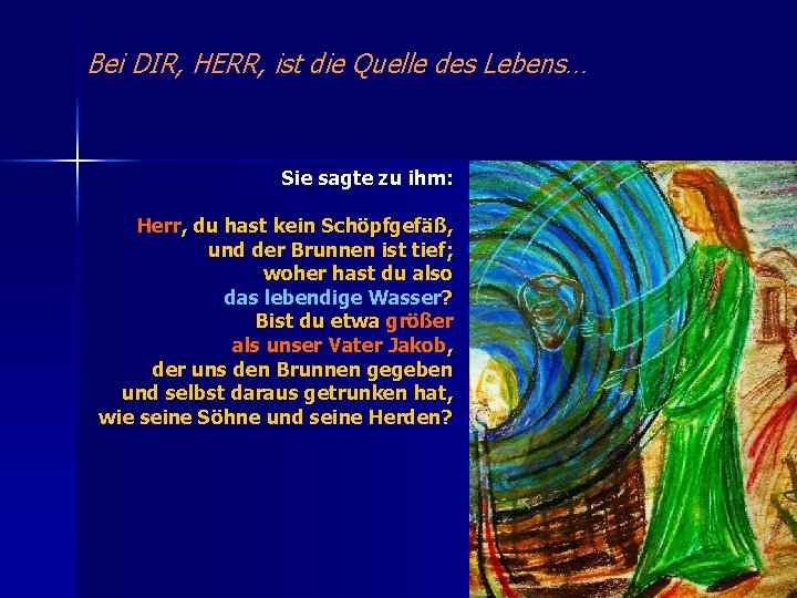 Bei DIR, HERR, ist die Quelle des Lebens… Sie sagte zu ihm: Herr, du