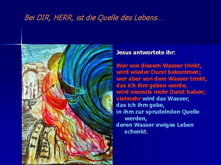 Bei DIR, HERR, ist die Quelle des Lebens… Jesus antwortete ihr: Wer von diesem