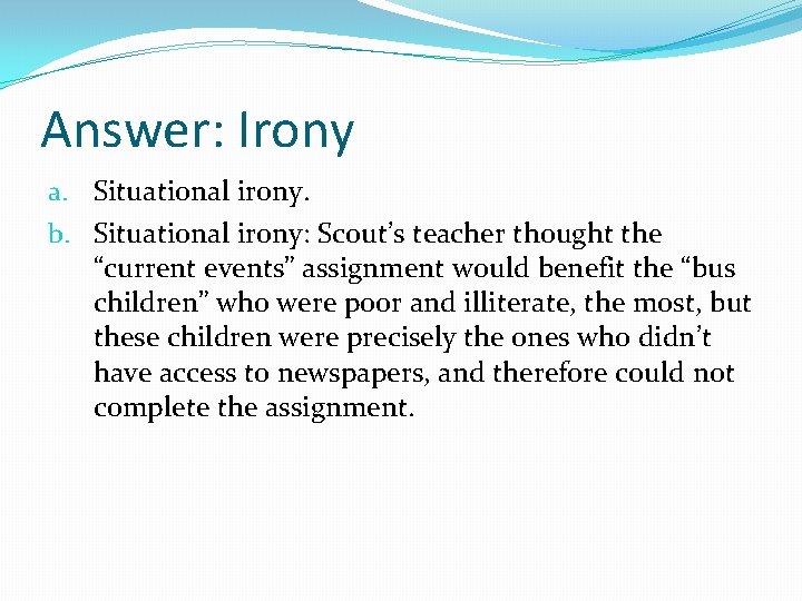 Answer: Irony a. Situational irony. b. Situational irony: Scout’s teacher thought the “current events”