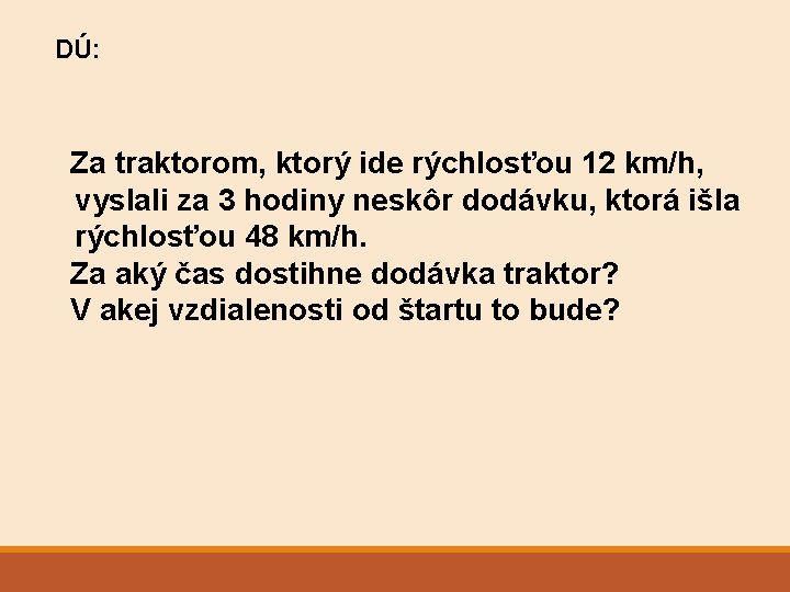 DÚ: Za traktorom, ktorý ide rýchlosťou 12 km/h, vyslali za 3 hodiny neskôr dodávku,