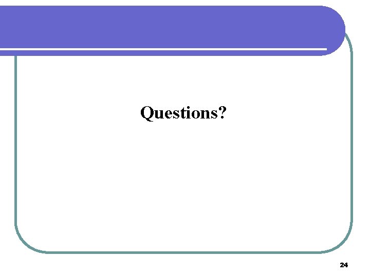 Questions? 24 