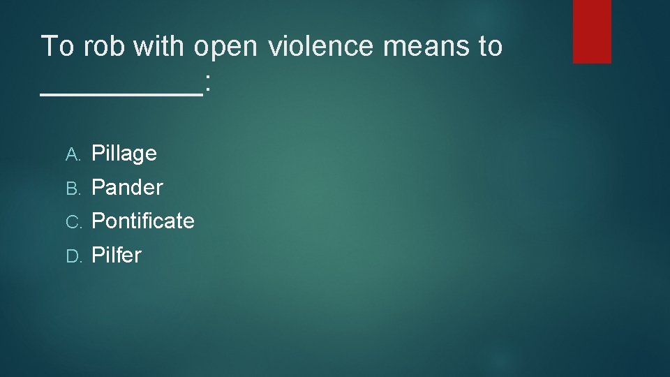 To rob with open violence means to _____: A. Pillage B. Pander C. Pontificate