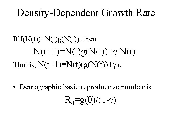 Density-Dependent Growth Rate If f(N(t))=N(t)g(N(t)), then N(t+1)=N(t)g(N(t))+ N(t). That is, N(t+1)=N(t)(g(N(t))+ ). • Demographic