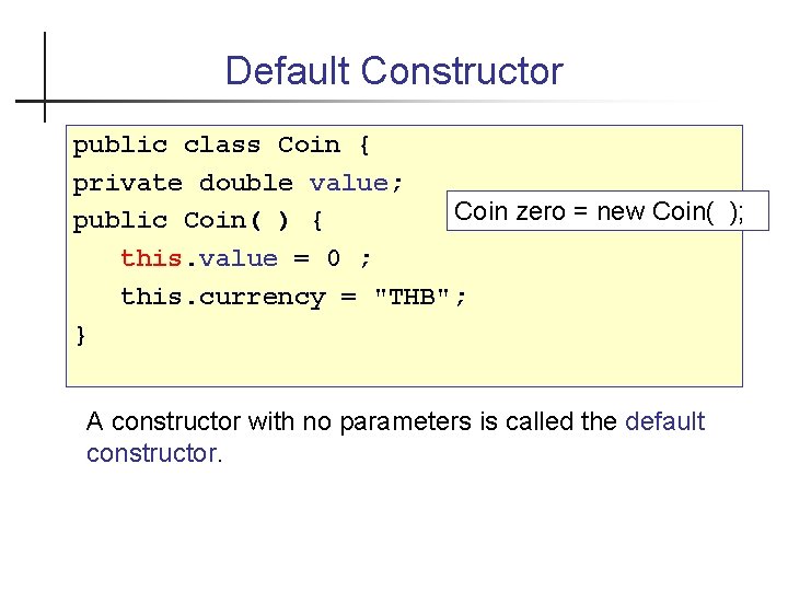 Default Constructor public class Coin { private double value; Coin zero = new Coin(