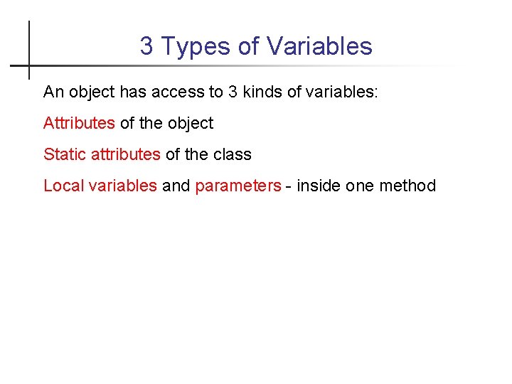 3 Types of Variables An object has access to 3 kinds of variables: Attributes