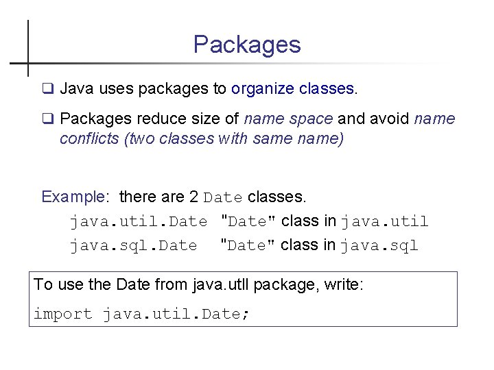 Packages Java uses packages to organize classes. Packages reduce size of name space and
