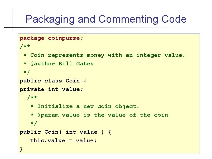 Packaging and Commenting Code package coinpurse; /** * Coin represents money with an integer