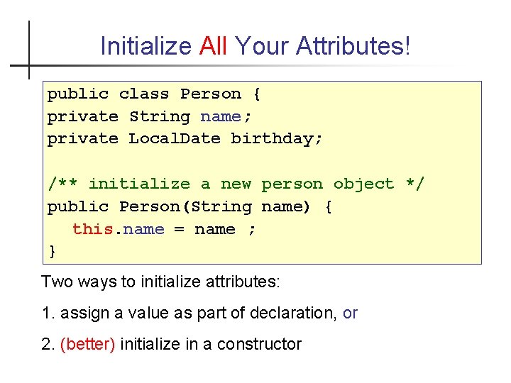Initialize All Your Attributes! public class Person { private String name; private Local. Date