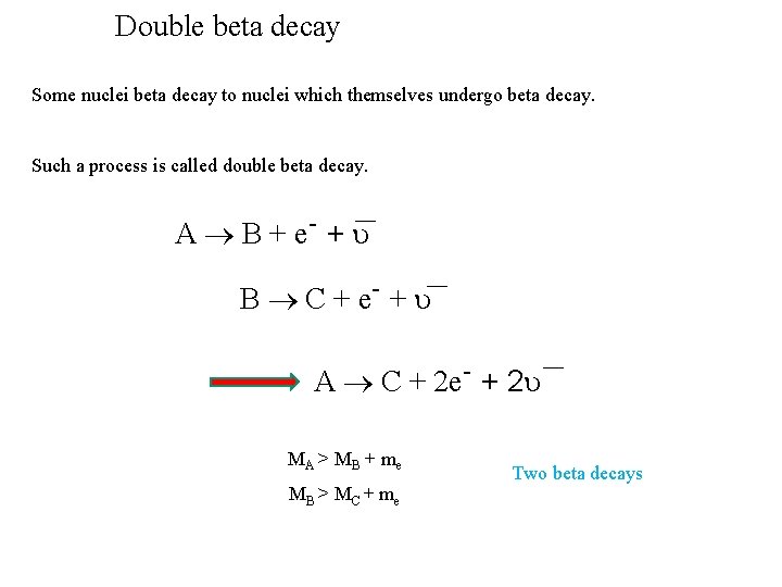 Double beta decay Some nuclei beta decay to nuclei which themselves undergo beta decay.