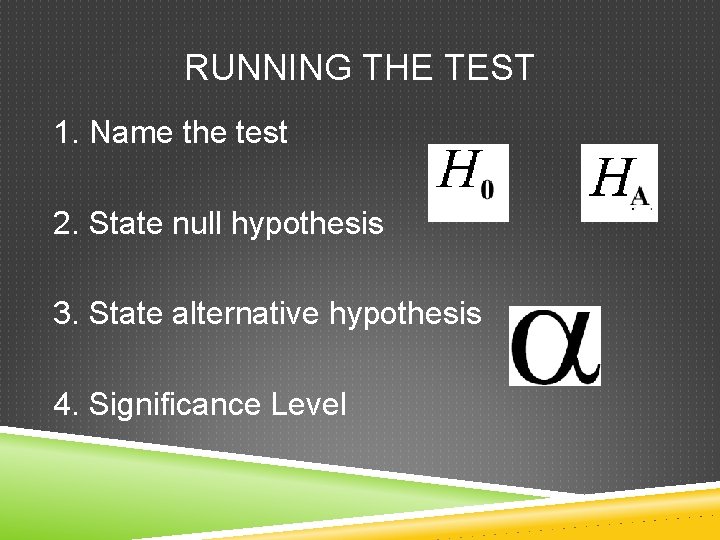 RUNNING THE TEST 1. Name the test 2. State null hypothesis 3. State alternative