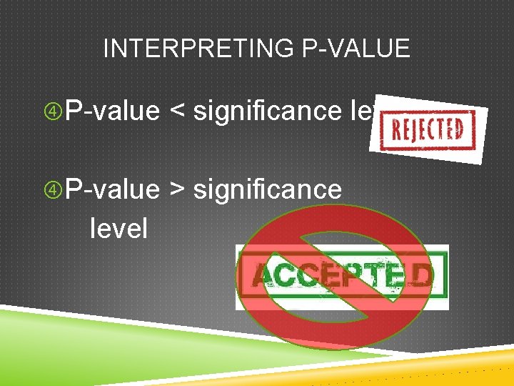 INTERPRETING P-VALUE P-value < significance level P-value > significance level 