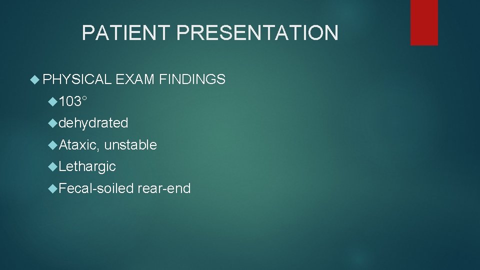 PATIENT PRESENTATION PHYSICAL EXAM FINDINGS 103° dehydrated Ataxic, unstable Lethargic Fecal-soiled rear-end 