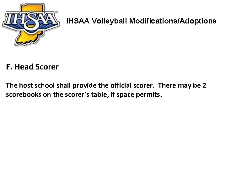 IHSAA Volleyball Modifications/Adoptions F. Head Scorer The host school shall provide the official scorer.