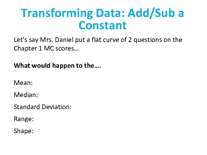 Transforming Data: Add/Sub a Constant Let’s say Mrs. Daniel put a flat curve of