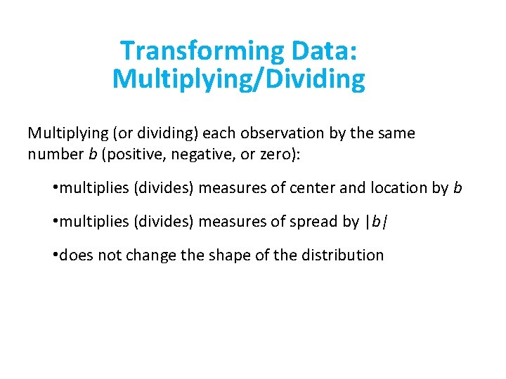 Transforming Data: Multiplying/Dividing Multiplying (or dividing) each observation by the same number b (positive,