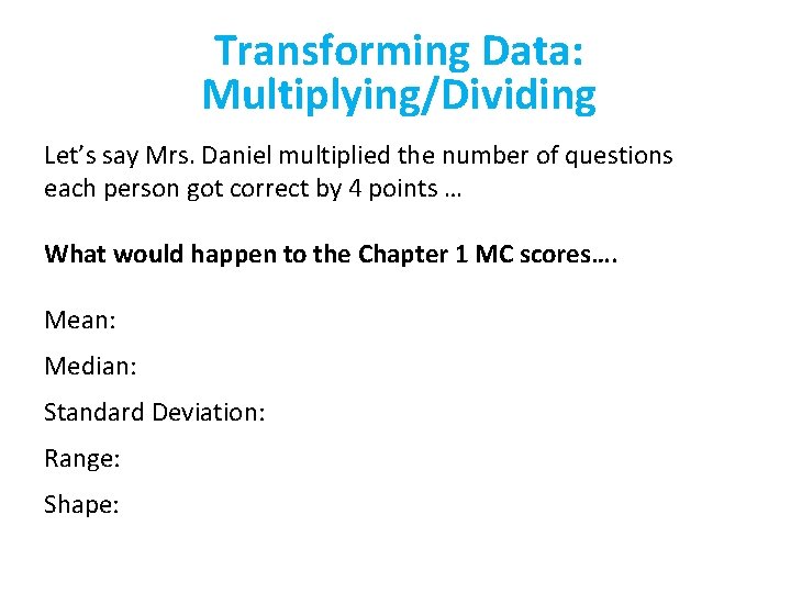 Transforming Data: Multiplying/Dividing Let’s say Mrs. Daniel multiplied the number of questions each person