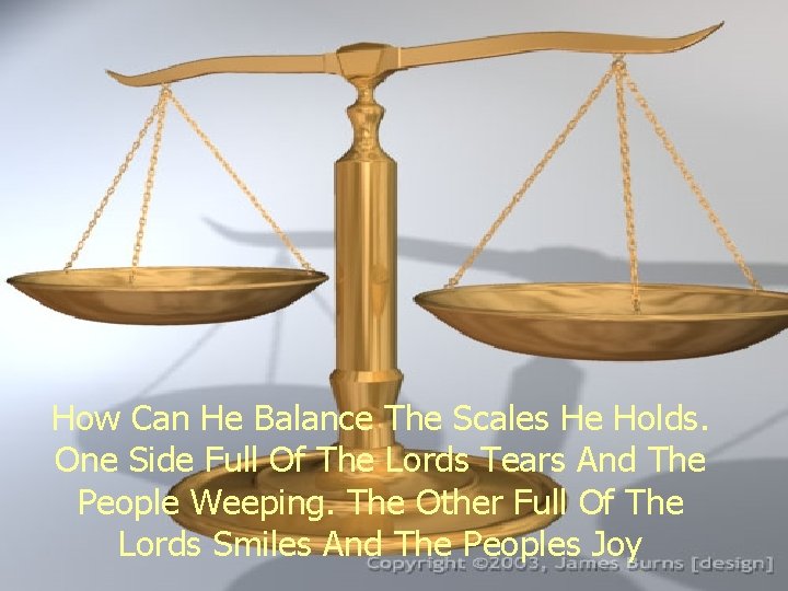 How Can He Balance The Scales He Holds. One Side Full Of The Lords