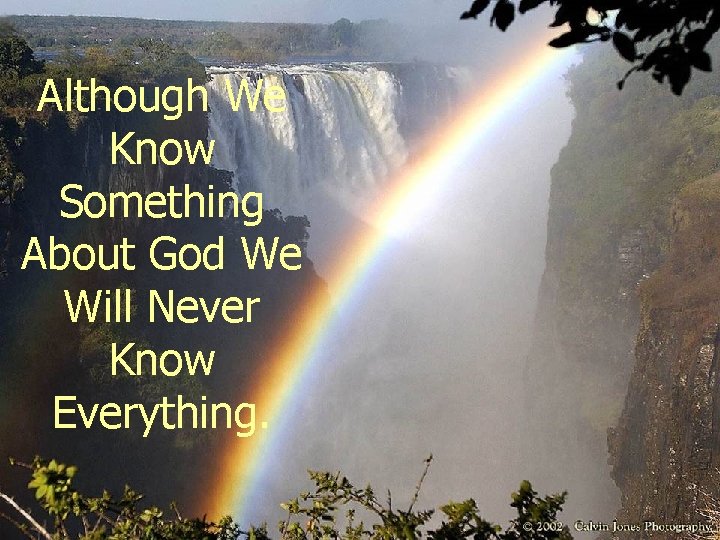 Although We Know Something About God We Will Never Know Everything. 