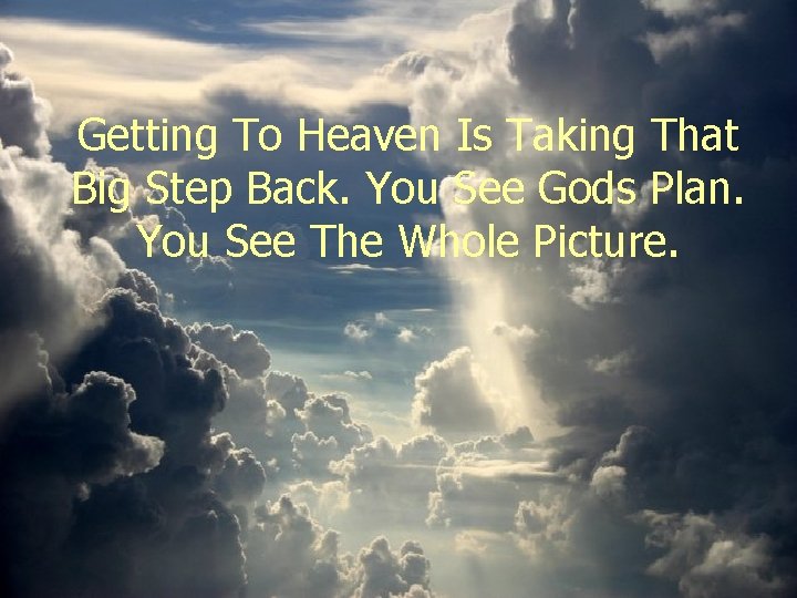 Getting To Heaven Is Taking That Big Step Back. You See Gods Plan. You