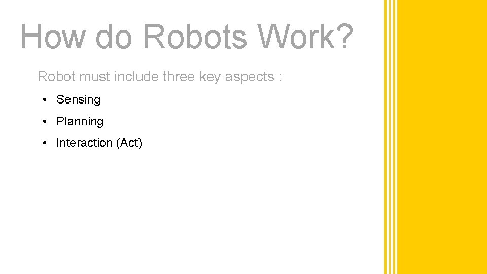 How do Robots Work? Robot must include three key aspects : • Sensing •