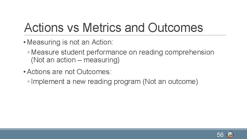 Actions vs Metrics and Outcomes • Measuring is not an Action: ◦ Measure student