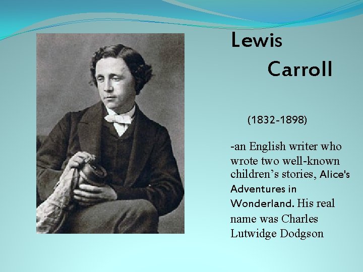 Lewis Carroll (1832 -1898) -an English writer who wrote two well-known children’s stories, Alice's