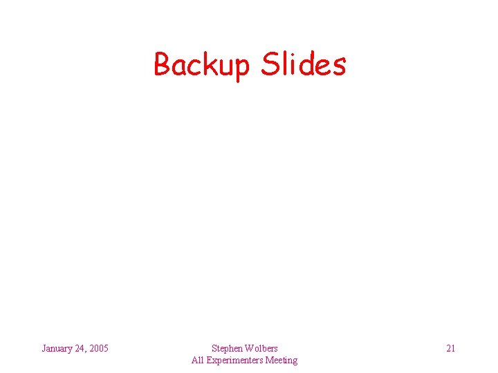 Backup Slides January 24, 2005 Stephen Wolbers All Experimenters Meeting 21 