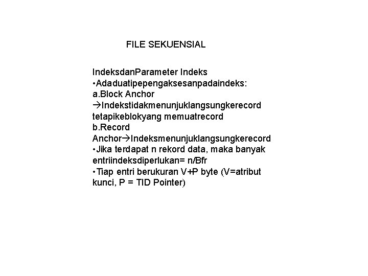 FILE SEKUENSIAL Indeksdan. Parameter Indeks • Adaduatipepengaksesanpadaindeks: a. Block Anchor Indekstidakmenunjuklangsungkerecord tetapikeblokyang memuatrecord b.